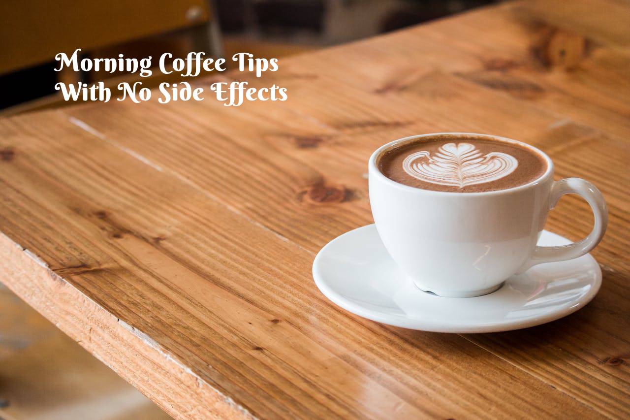 Morning Coffee Tips With No Side Effects